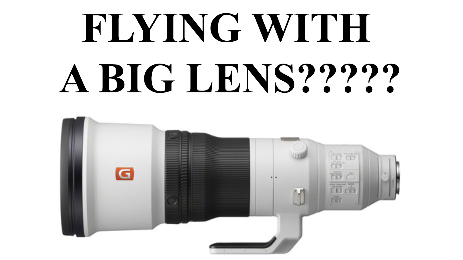 How do you safely fly with a big prime lens like the Sony 600mm F4?